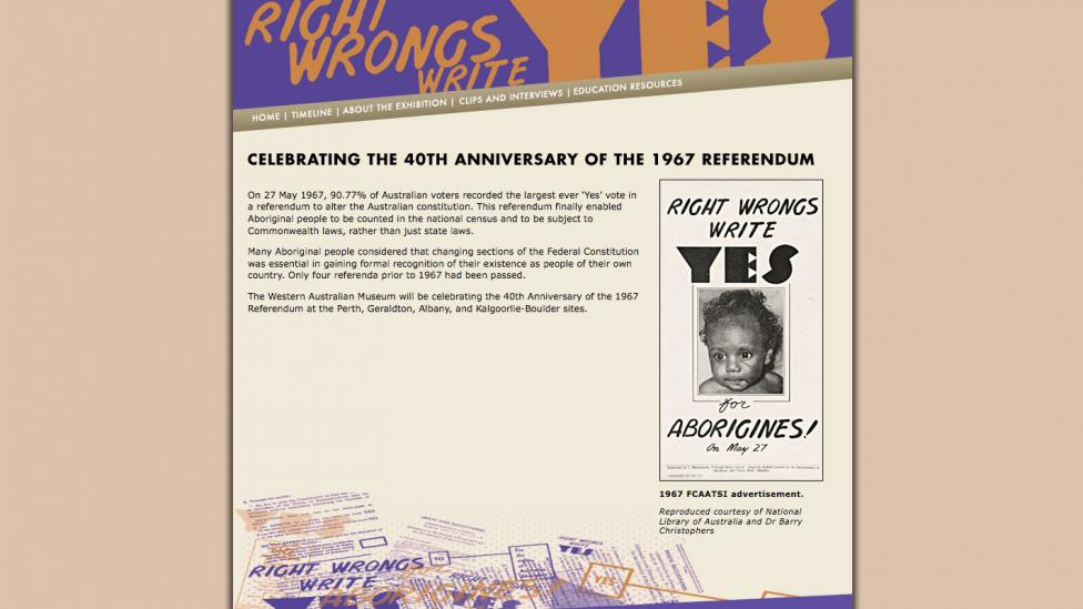 The 1967 Referendum - Right wrongs, write yes Screen shot from the "The 1967 Referendum - Right wrongs, write yes" website Developed by the WA Museum